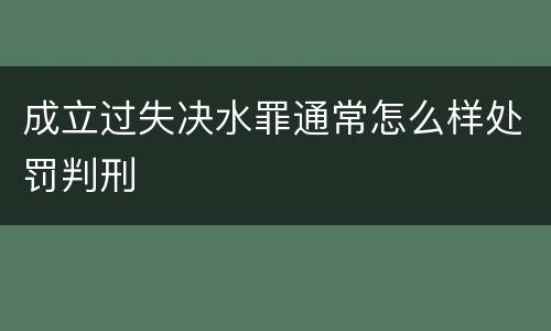成立过失决水罪通常怎么样处罚判刑