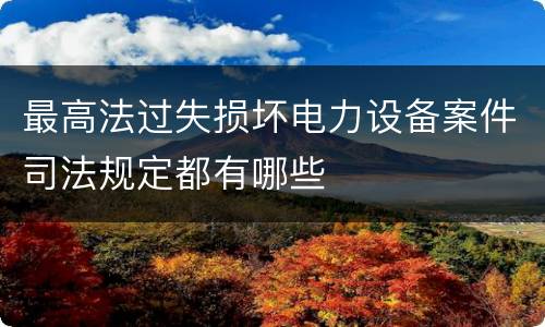 最高法过失损坏电力设备案件司法规定都有哪些