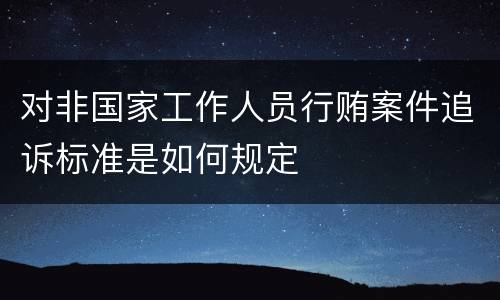 对非国家工作人员行贿案件追诉标准是如何规定