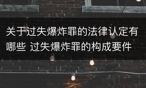 关于过失爆炸罪的法律认定有哪些 过失爆炸罪的构成要件