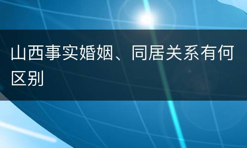 山西事实婚姻、同居关系有何区别