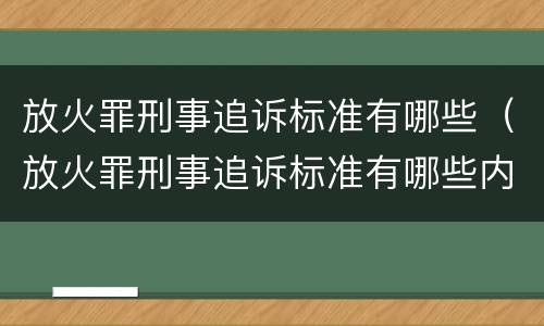 放火罪刑事追诉标准有哪些（放火罪刑事追诉标准有哪些内容）