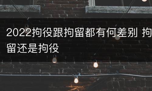 2022拘役跟拘留都有何差别 拘留还是拘役
