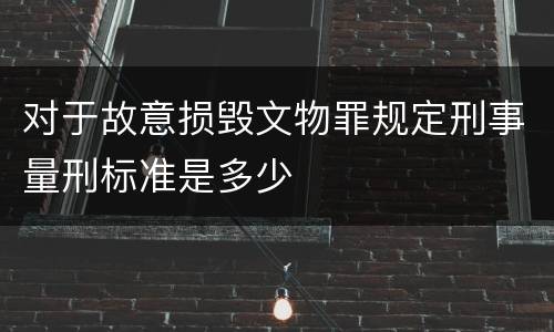 对于故意损毁文物罪规定刑事量刑标准是多少