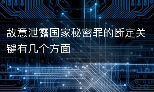 故意泄露国家秘密罪的断定关键有几个方面