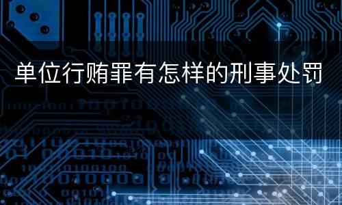 单位行贿罪有怎样的刑事处罚