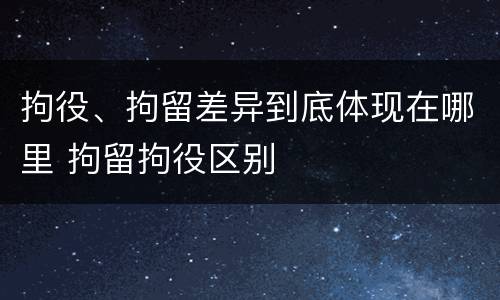 拘役、拘留差异到底体现在哪里 拘留拘役区别