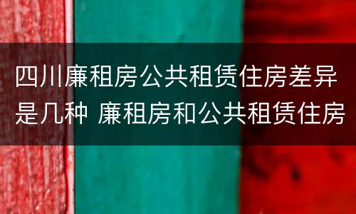四川廉租房公共租赁住房差异是几种 廉租房和公共租赁住房的区别