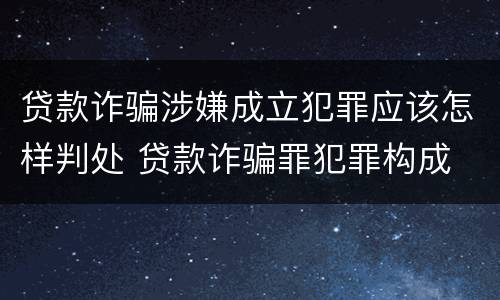 贷款诈骗涉嫌成立犯罪应该怎样判处 贷款诈骗罪犯罪构成