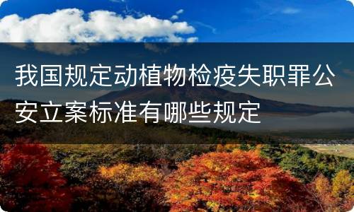 我国规定动植物检疫失职罪公安立案标准有哪些规定