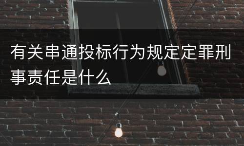 有关串通投标行为规定定罪刑事责任是什么