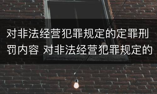 对非法经营犯罪规定的定罪刑罚内容 对非法经营犯罪规定的定罪刑罚内容不包括