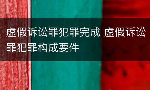 虚假诉讼罪犯罪完成 虚假诉讼罪犯罪构成要件