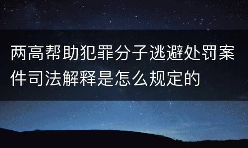两高帮助犯罪分子逃避处罚案件司法解释是怎么规定的