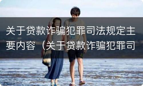 关于贷款诈骗犯罪司法规定主要内容（关于贷款诈骗犯罪司法规定主要内容有哪些）