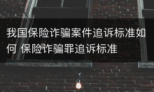 我国保险诈骗案件追诉标准如何 保险诈骗罪追诉标准