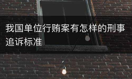 我国单位行贿案有怎样的刑事追诉标准