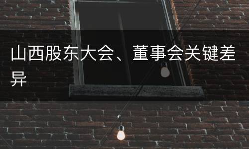 山西股东大会、董事会关键差异