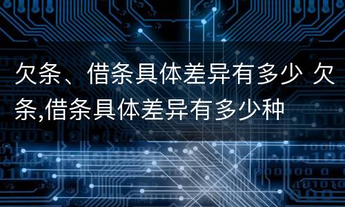 欠条、借条具体差异有多少 欠条,借条具体差异有多少种
