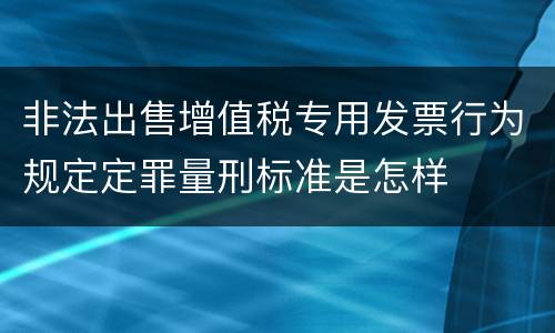 非法出售增值税专用发票行为规定定罪量刑标准是怎样