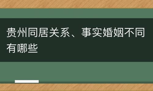 贵州同居关系、事实婚姻不同有哪些