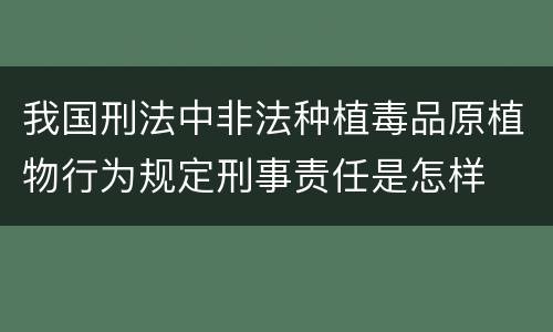 我国刑法中非法种植毒品原植物行为规定刑事责任是怎样