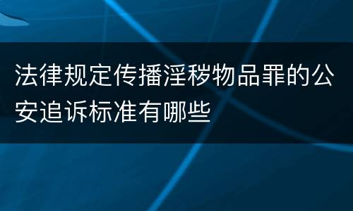 法律规定传播淫秽物品罪的公安追诉标准有哪些