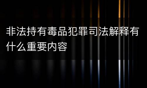 非法持有毒品犯罪司法解释有什么重要内容