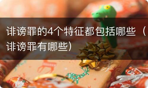 诽谤罪的4个特征都包括哪些（诽谤罪有哪些）