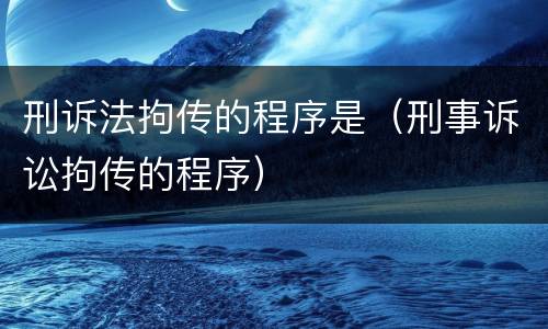刑诉法拘传的程序是（刑事诉讼拘传的程序）