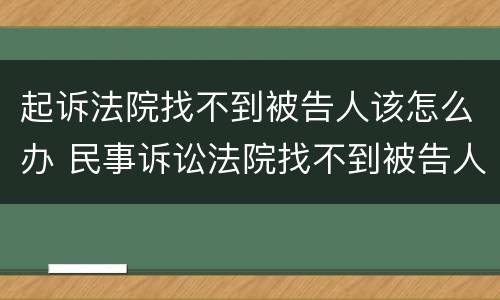 起诉法院找不到被告人该怎么办 民事诉讼法院找不到被告人怎么办