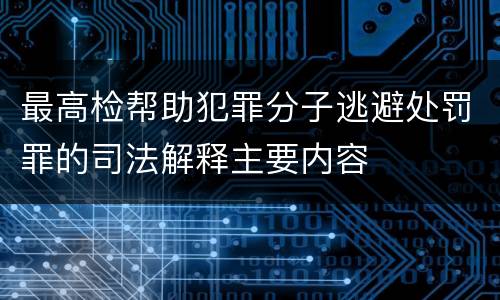 最高检帮助犯罪分子逃避处罚罪的司法解释主要内容