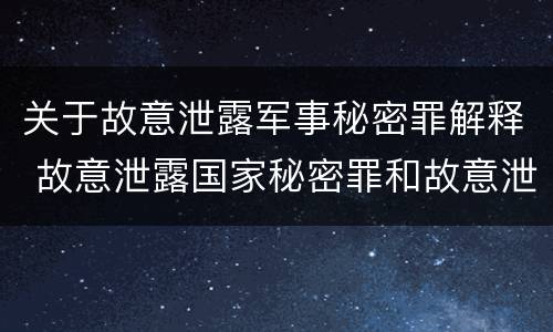 关于故意泄露军事秘密罪解释 故意泄露国家秘密罪和故意泄露军事秘密罪