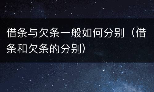 借条与欠条一般如何分别（借条和欠条的分别）