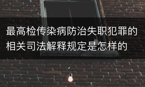 最高检传染病防治失职犯罪的相关司法解释规定是怎样的