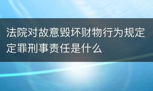 法院对故意毁坏财物行为规定定罪刑事责任是什么