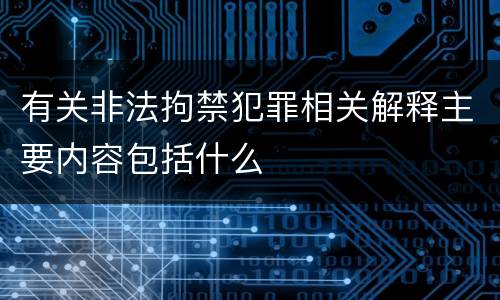 有关非法拘禁犯罪相关解释主要内容包括什么