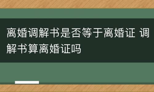 离婚调解书是否等于离婚证 调解书算离婚证吗