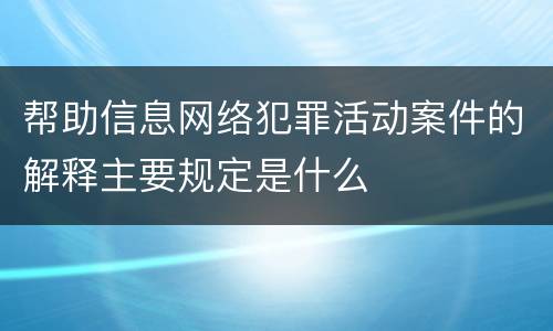 帮助信息网络犯罪活动案件的解释主要规定是什么