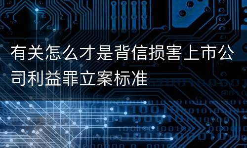 有关怎么才是背信损害上市公司利益罪立案标准