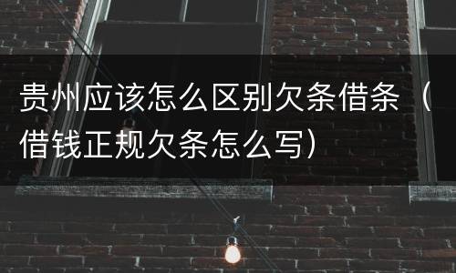 贵州应该怎么区别欠条借条（借钱正规欠条怎么写）