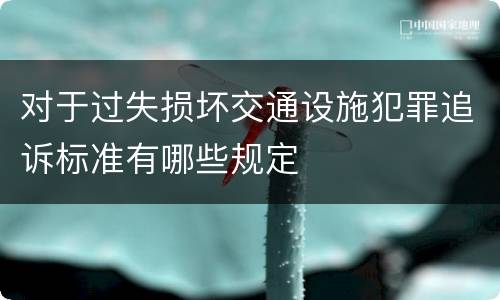 对于过失损坏交通设施犯罪追诉标准有哪些规定
