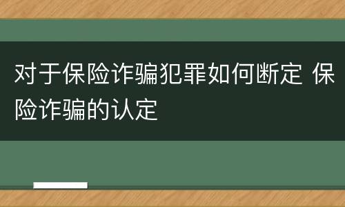 对于保险诈骗犯罪如何断定 保险诈骗的认定