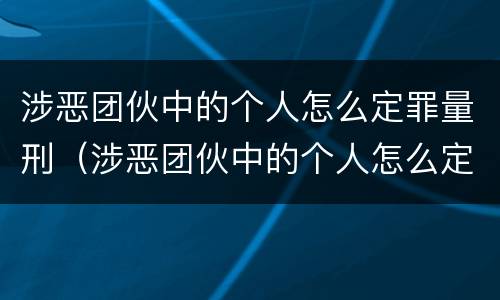 涉恶团伙中的个人怎么定罪量刑（涉恶团伙中的个人怎么定罪量刑标准）