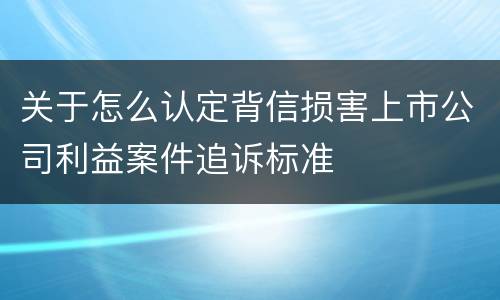 关于怎么认定背信损害上市公司利益案件追诉标准