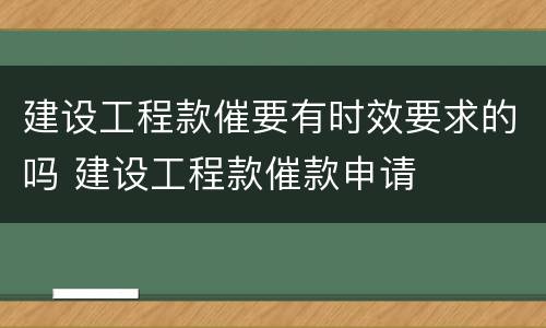 建设工程款催要有时效要求的吗 建设工程款催款申请