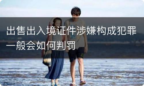 出售出入境证件涉嫌构成犯罪一般会如何判罚