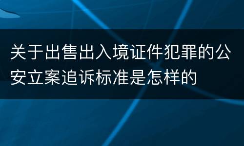 关于出售出入境证件犯罪的公安立案追诉标准是怎样的
