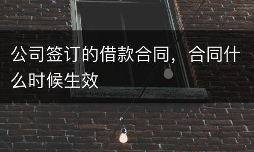 公司签订的借款合同，合同什么时候生效