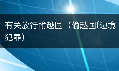 有关放行偷越国（偷越国(边境犯罪）